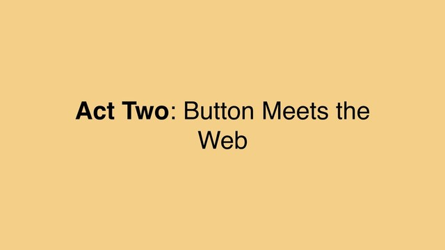 Act Two: Button Meets the
Web
