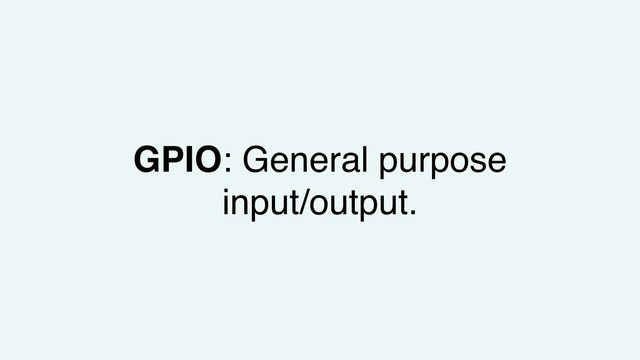 GPIO: General purpose
input/output.
