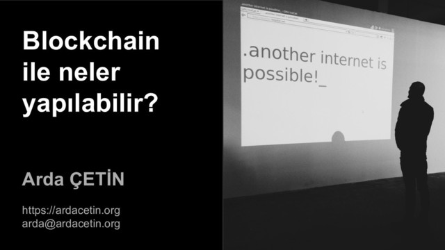 Blockchain
ile neler
yapılabilir?
Arda ÇETİN
https://ardacetin.org
arda@ardacetin.org
