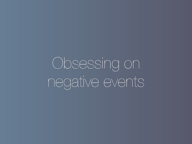Obsessing on
negative events
