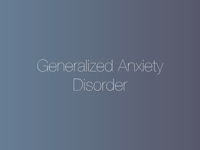 Generalized Anxiety
Disorder
