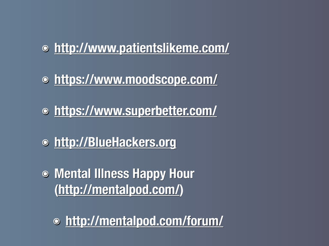 ๏ http://www.patientslikeme.com/
๏ https://www.moodscope.com/
๏ https://www.superbetter.com/
๏ http://BlueHackers.org
๏ Mental Illness Happy Hour
(http://mentalpod.com/)
๏ http://mentalpod.com/forum/
