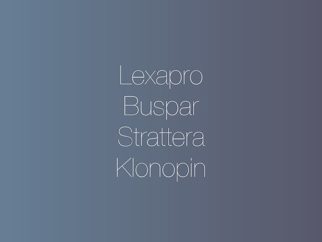 Lexapro
Buspar
Strattera
Klonopin
