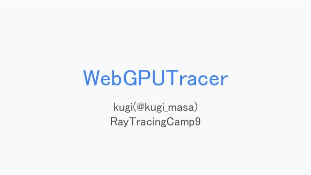 WebGPUTracer 
kugi(@kugi_masa) 
RayTracingCamp9 
