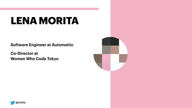 @mirka
Software Engineer at Automattic
Co-Director at 
Women Who Code Tokyo
LENA MORITA
