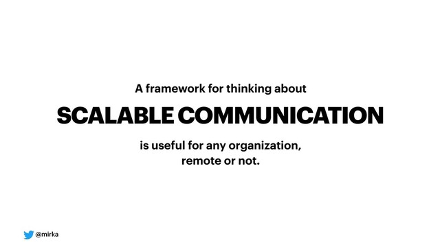 @mirka
A framework for thinking about
SCALABLE COMMUNICATION
is useful for any organization, 
remote or not.
