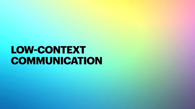 LOW-CONTEXT 
COMMUNICATION
