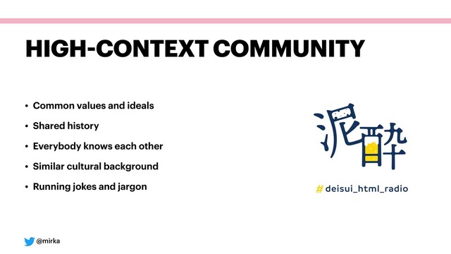 @mirka
HIGH-CONTEXT COMMUNITY
• Common values and ideals
• Shared history
• Everybody knows each other
• Similar cultural background
• Running jokes and jargon
