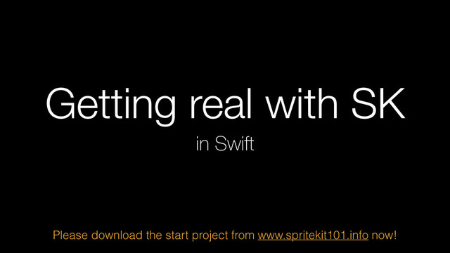 Getting real with SK
in Swift
Please download the start project from www.spritekit101.info now!

