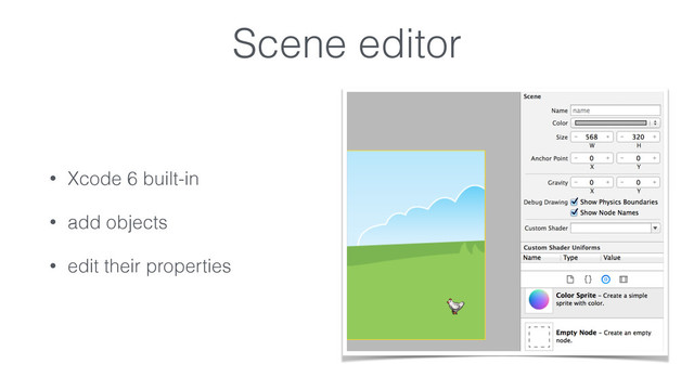 Scene editor
• Xcode 6 built-in
• add objects
• edit their properties

