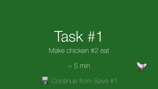 Task #1
Make chicken #2 eat
Continue from Save #1
~ 5 min
