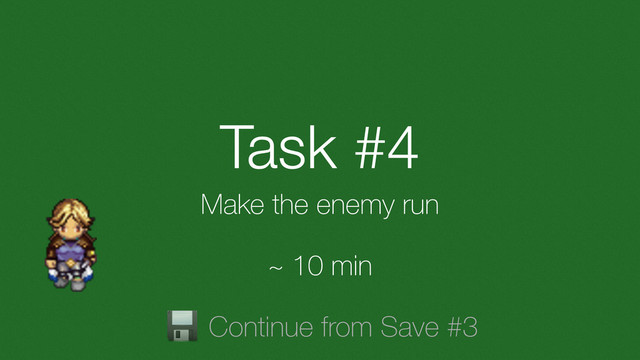 Task #4
Make the enemy run
~ 10 min
Continue from Save #3
