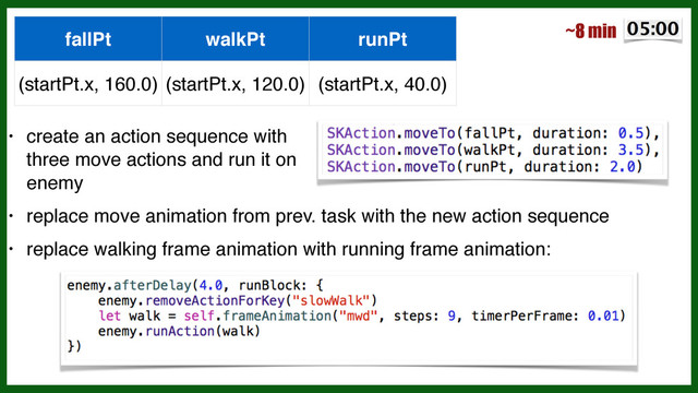• create an action sequence with  
 
three move actions and run it on 
 
enemy!
• replace move animation from prev. task with the new action sequence!
• replace walking frame animation with running frame animation:
~8 min
fallPt walkPt runPt
(startPt.x, 160.0) (startPt.x, 120.0) (startPt.x, 40.0)
