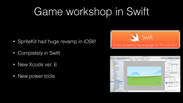 Game workshop in Swift
• SpriteKit had huge revamp in iOS8!
• Completely in Swift
• New Xcode ver. 6
• New power tools
