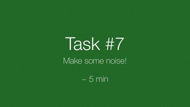 Task #7
Make some noise!
~ 5 min
