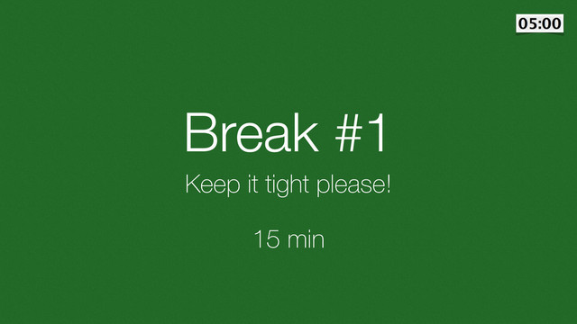 Break #1
Keep it tight please!
15 min
