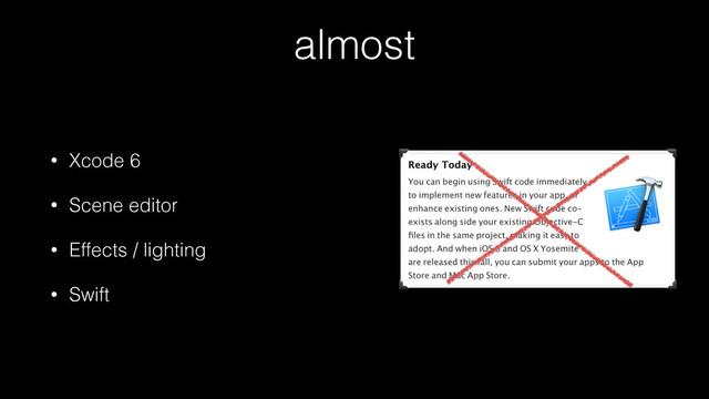 almost
• Xcode 6
• Scene editor
• Effects / lighting
• Swift
