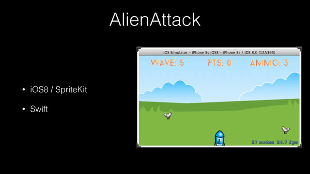 AlienAttack
• iOS8 / SpriteKit
• Swift
