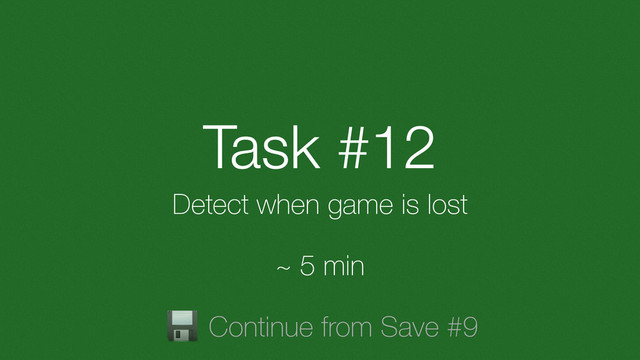 Task #12
Detect when game is lost
~ 5 min
Continue from Save #9
