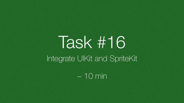 Task #16
Integrate UIKit and SpriteKit
~ 10 min
