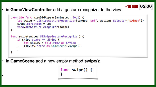 • in GameViewController add a gesture recognizer to the view:!
!
!
!
!
!
!
• in GameScene add a new empty method swipe():!
!
•
~10 min
