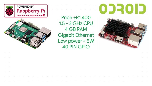 Price ±R1,400
1.5 - 2 GHz CPU
4 GB RAM
Gigabit Ethernet
Low power < 5W
40 PIN GPIO
