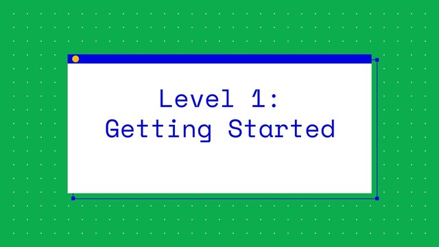 Level 1:
Getting Started
