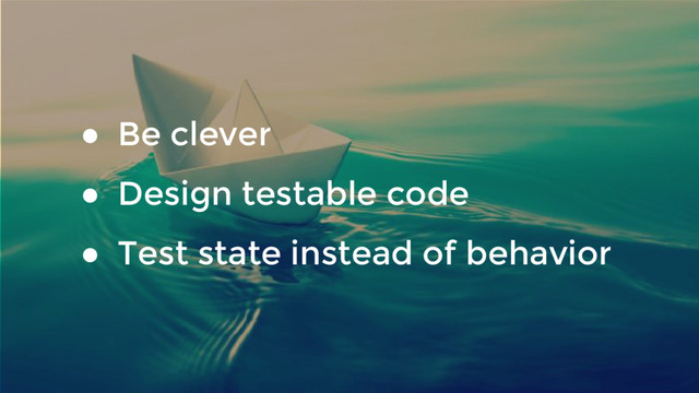 ● Be clever
● Design testable code
● Test state instead of behavior

