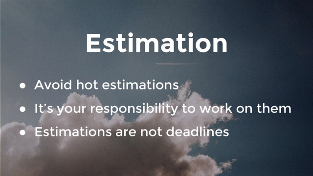 Estimation
● Avoid hot estimations
● It’s your responsibility to work on them
● Estimations are not deadlines
