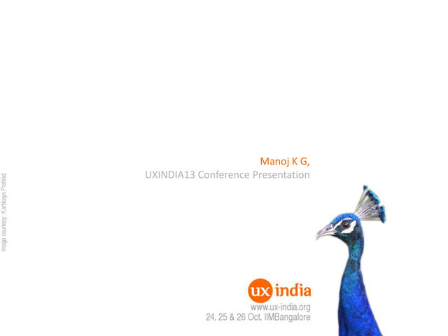 Manoj K G,
UXINDIA13 Conference Presentation
