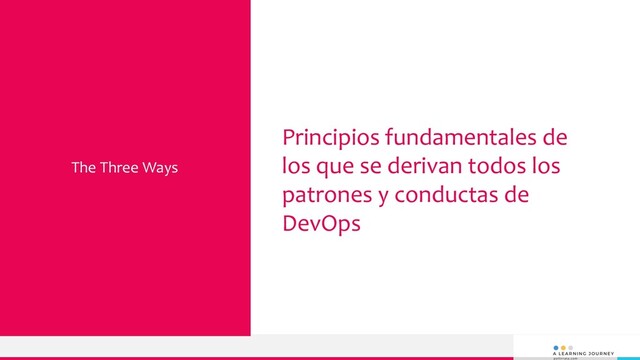 Principios fundamentales de
los que se derivan todos los
patrones y conductas de
DevOps
The Three Ways
