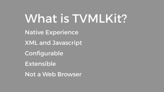 What is TVMLKit?
Native Experience
XML and Javascript
Conﬁgurable
Extensible
Not a Web Browser
