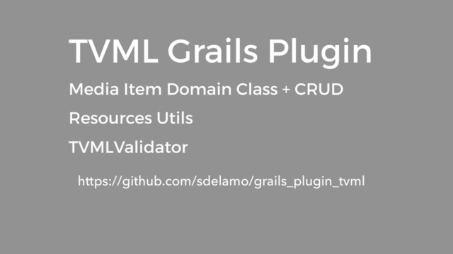 TVML Grails Plugin
Media Item Domain Class + CRUD
Resources Utils
TVMLValidator
https://github.com/sdelamo/grails_plugin_tvml
