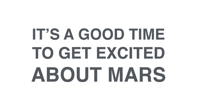 IT’S A GOOD TIME!
TO GET EXCITED!
ABOUT MARS
