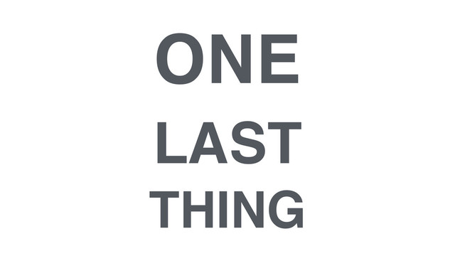ONE !
LAST !
THING
