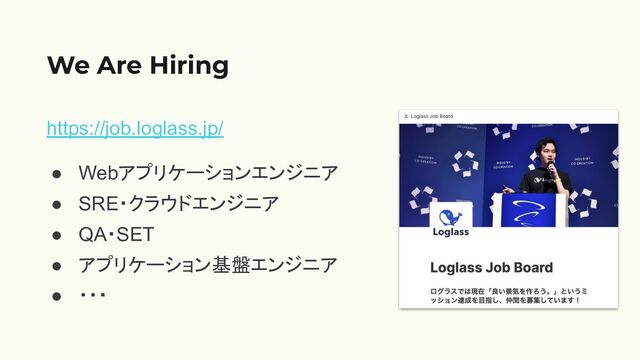 https://job.loglass.jp/
● Webアプリケーションエンジニア
● SRE・クラウドエンジニア
● QA・SET
● アプリケーション基盤エンジニア
● ・・・
We Are Hiring
