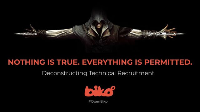 NOTHING IS TRUE. EVERYTHING IS PERMITTED.
Deconstructing Technical Recruitment
#OpenBiko
