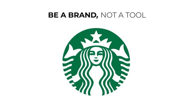 BE A BRAND, NOT A TOOL
