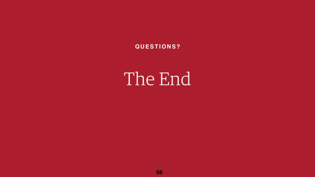 QUESTIONS?
58
The End

