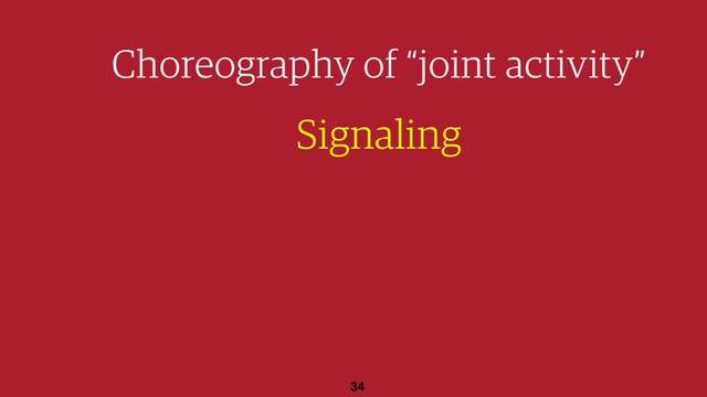 34
Choreography of “joint activity”
Signaling
