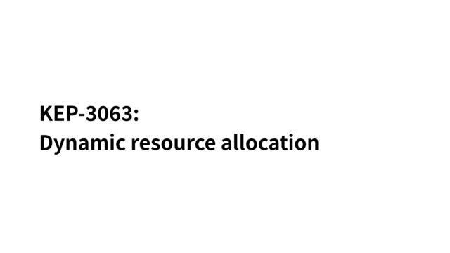KEP-
3
0
6
3
:


Dynamic resource allocation
