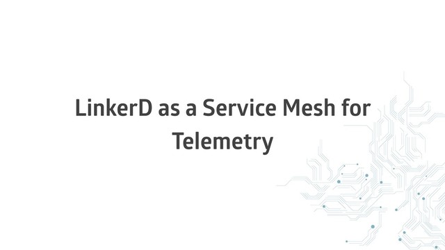 LinkerD as a Service Mesh for
Telemetry
