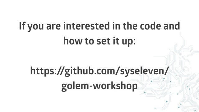 If you are interested in the code and
how to set it up:
https:/
/github.com/syseleven/
golem-workshop
