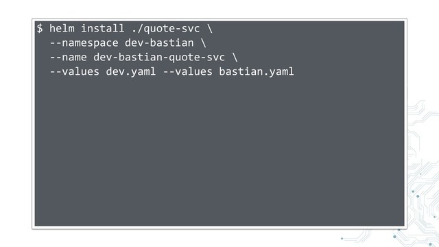 $ helm install ./quote-svc \
--namespace dev-bastian \
--name dev-bastian-quote-svc \
--values dev.yaml --values bastian.yaml
