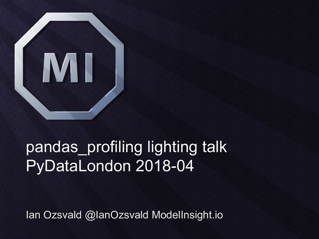 pandas_profiling lighting talk
PyDataLondon 2018-04
Ian Ozsvald @IanOzsvald ModelInsight.io
