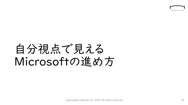 自分視点で見える
Microsoftの進め方
Copyright© HoloLab Inc. 2020 All rights reserved 25
