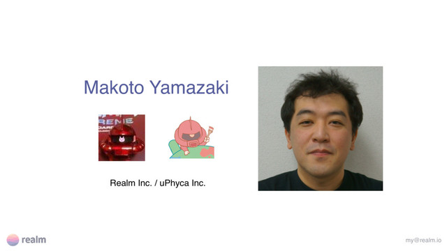 Makoto Yamazaki
Realm Inc. / uPhyca Inc.
my@realm.io
