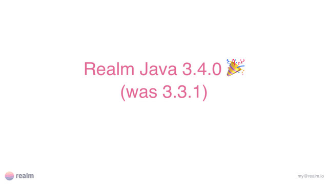 Realm Java 3.4.0 
(was 3.3.1)
my@realm.io
