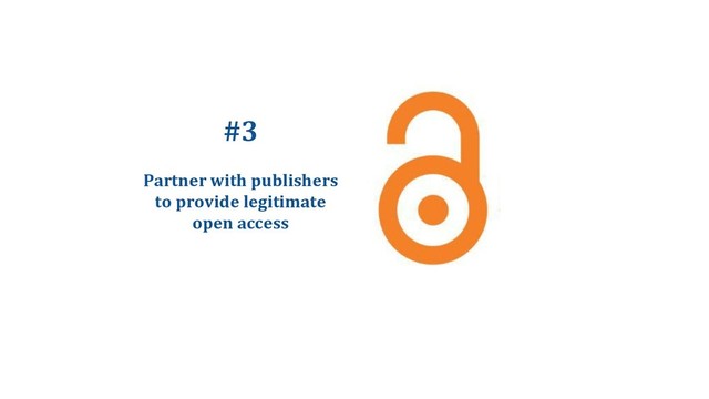 #3
Partner with publishers
to provide legitimate
open access
