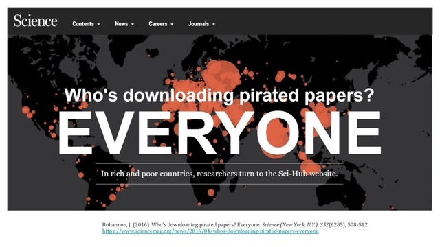 Bohannon, J. (2016). Who's downloading pirated papers? Everyone. Science (New York, N.Y.), 352(6285), 508-512.
https://www.sciencemag.org/news/2016/04/whos-downloading-pirated-papers-everyone
